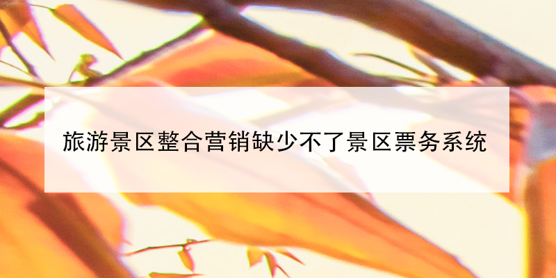 旅游景區(qū)整合營銷缺少不了景區(qū)票務系統(tǒng)