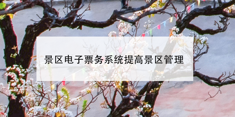 景區(qū)電子票務系統(tǒng)提高景區(qū)管理