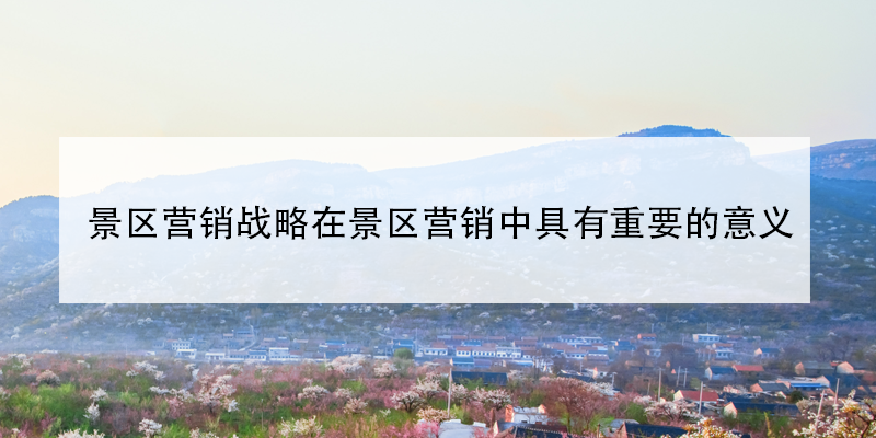 景區(qū)營銷戰(zhàn)略在景區(qū)營銷中具有重要的意義