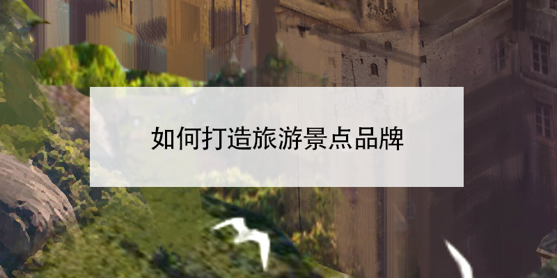 如何打造旅游景點(diǎn)品牌