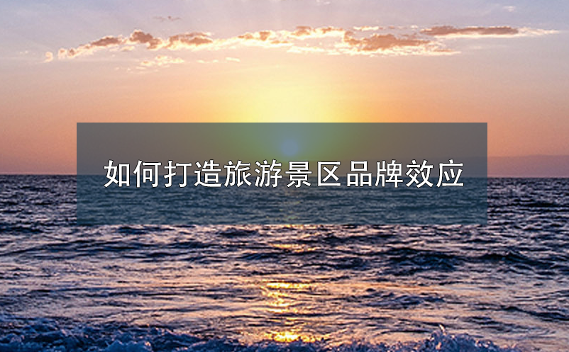 如何打造旅游景區(qū)品牌效應