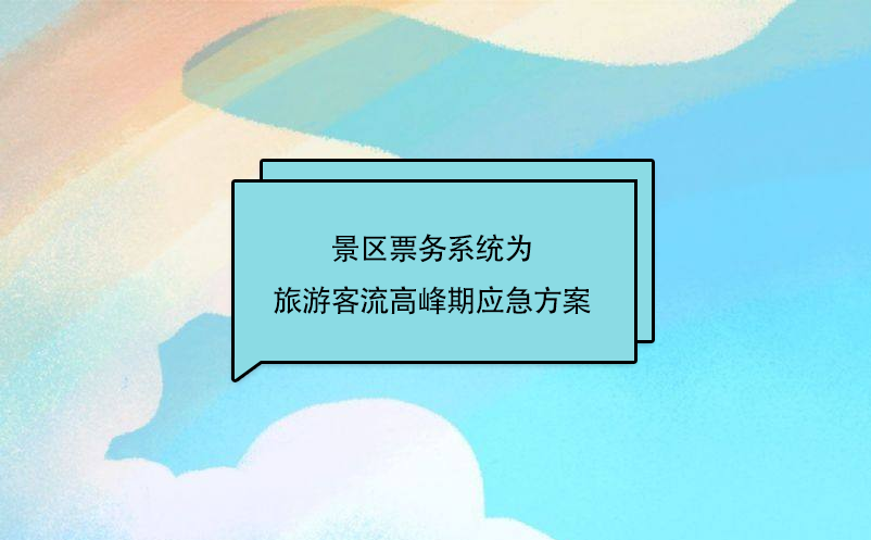 景區(qū)票務(wù)系統(tǒng)為旅游客流高峰期應(yīng)急方案