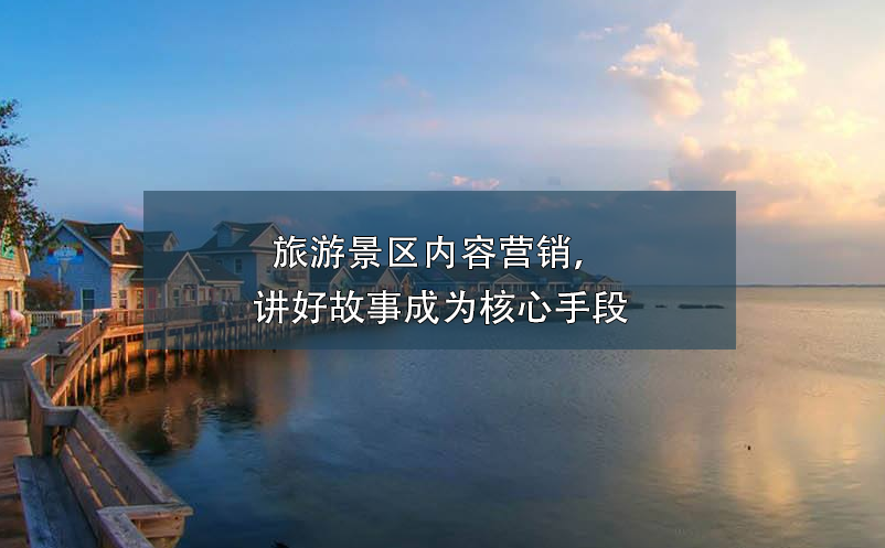 旅游景區(qū)內(nèi)容營銷，講好故事成為核心手段