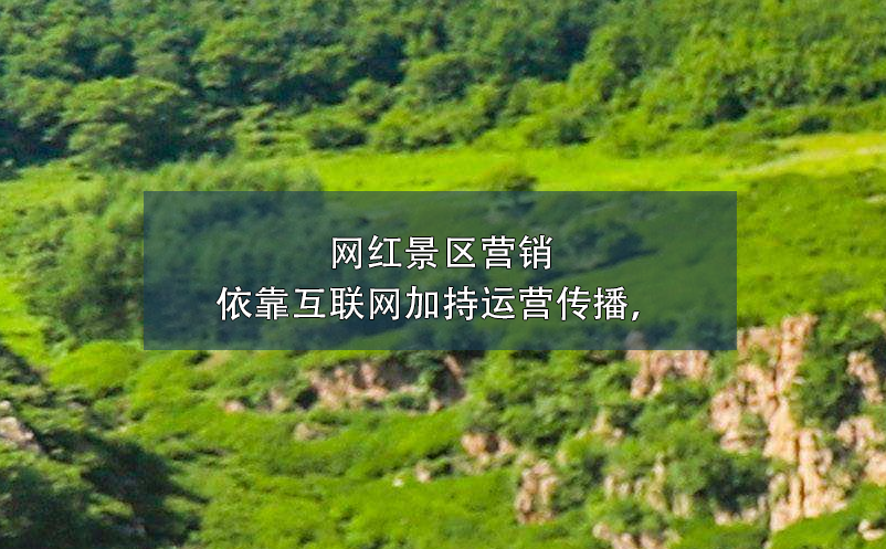 網紅景區(qū)營銷依靠互聯(lián)網加持運營傳播