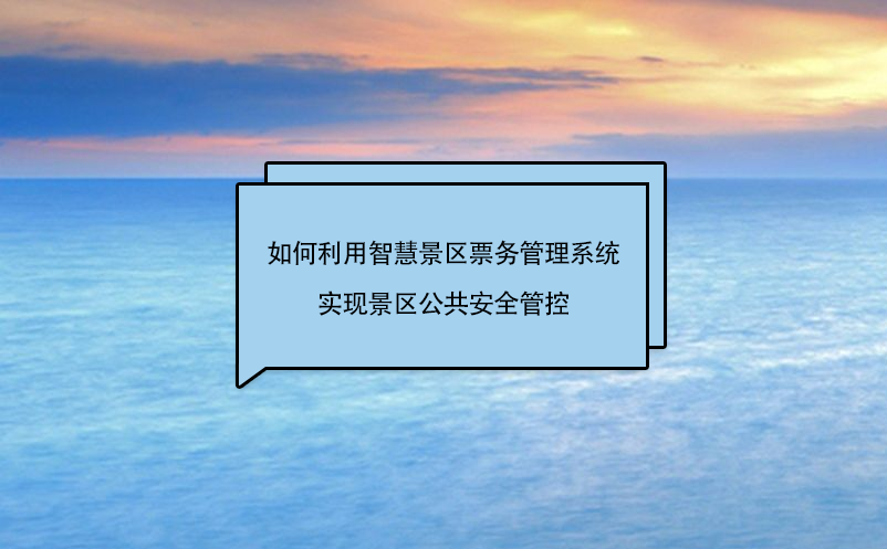如何利用智慧景區(qū)票務管理系統(tǒng)實現(xiàn)景區(qū)公共安全管控