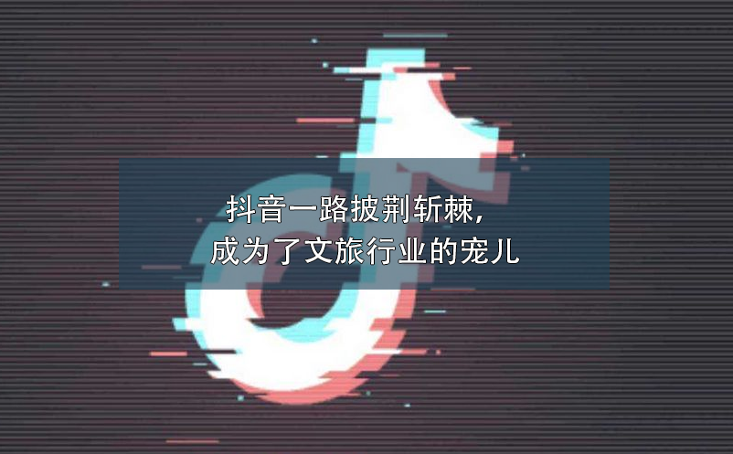 抖音一路披荊斬棘，成為了文旅行業(yè)營(yíng)銷的寵兒