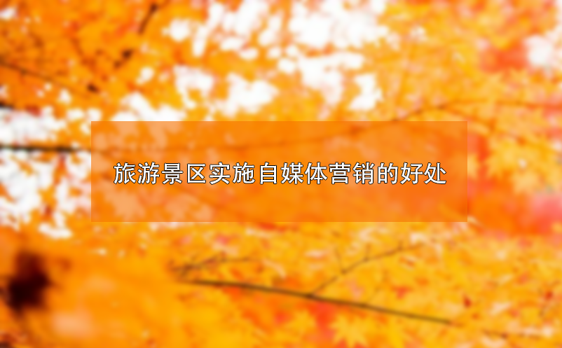 ?旅游景區(qū)實施自媒體營銷的好處