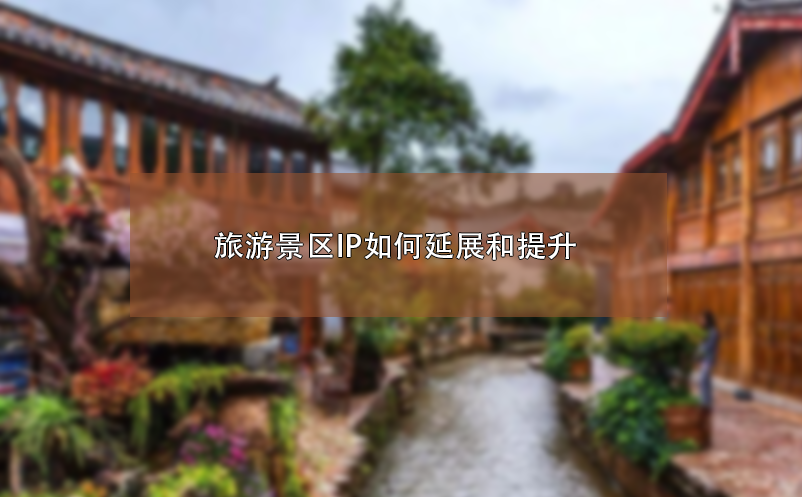 旅游景區(qū)IP如何延展和提升 