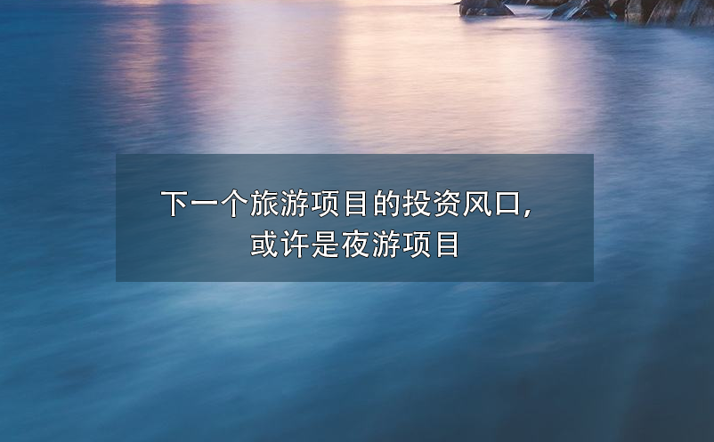 下一個(gè)旅游項(xiàng)目的投資風(fēng)口，或許是夜游項(xiàng)目