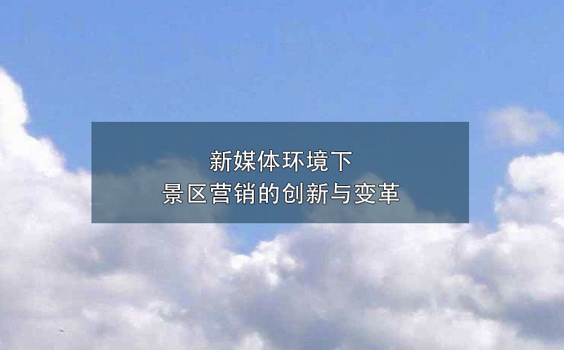 新媒體環(huán)境下景區(qū)營(yíng)銷的創(chuàng)新與變革