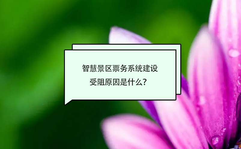 智慧景區(qū)票務(wù)系統(tǒng)建設(shè)受阻原因是什么？