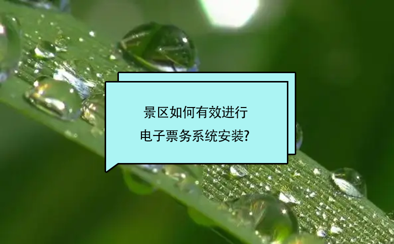 景區(qū)如何有效進行電子票務(wù)系統(tǒng)安裝? 