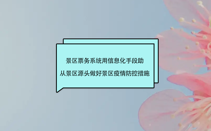 景區(qū)票務(wù)系統(tǒng)用信息化手段助從景區(qū)源頭做好景區(qū)疫情防控措施?