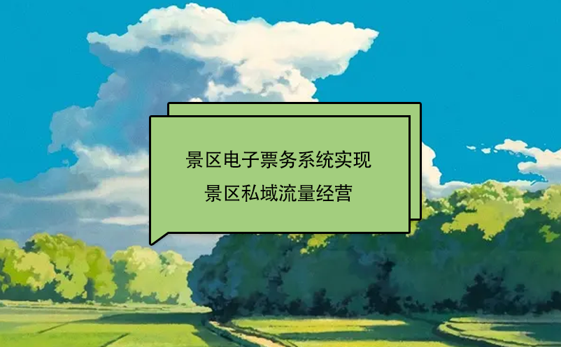 景區(qū)電子票務(wù)系統(tǒng)實現(xiàn)景區(qū)私域流量經(jīng)營