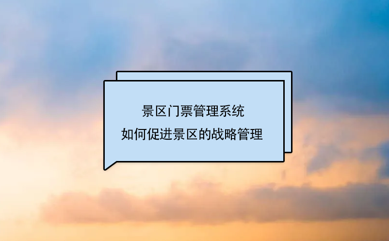 景區(qū)門(mén)票管理系統(tǒng)如何促進(jìn)景區(qū)的戰(zhàn)略管理 