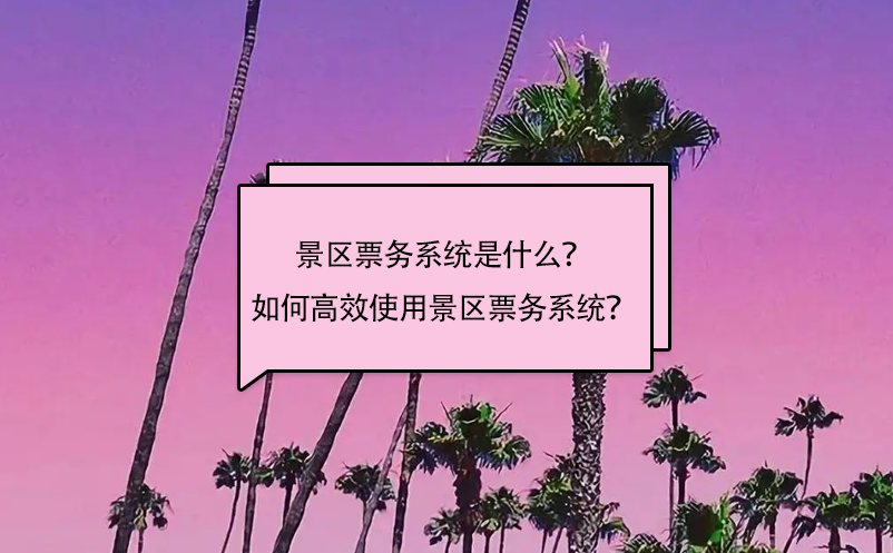 景區(qū)票務系統(tǒng)是什么？如何高效使用景區(qū)票務系統(tǒng)？