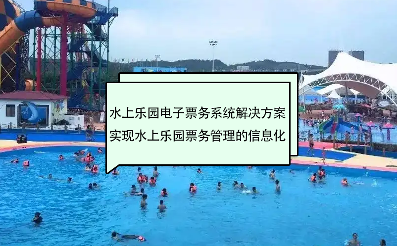 水上樂園電子票務系統(tǒng)解決方案實現(xiàn)水上樂園票務管理的信息化