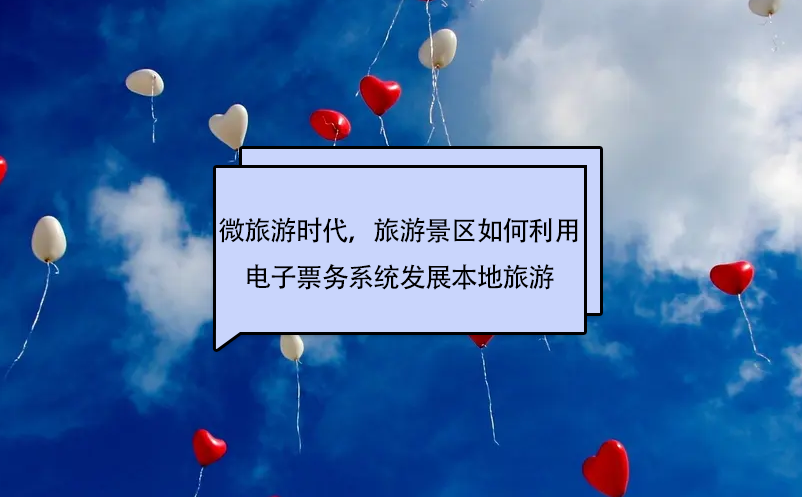微旅游時(shí)代，旅游景區(qū)如何利用電子票務(wù)系統(tǒng)發(fā)展本地旅游