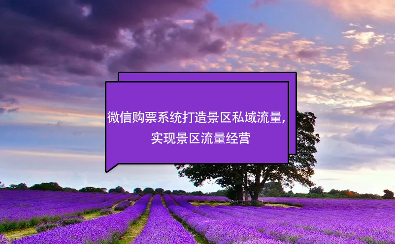 微信購票系統(tǒng)打造景區(qū)私域流量，實現(xiàn)景區(qū)流量經(jīng)營