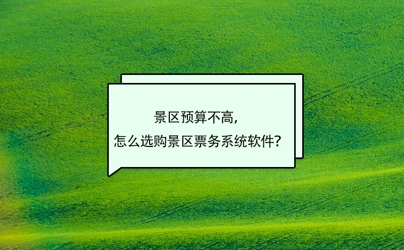 景區(qū)預(yù)算不高，怎么選購景區(qū)票務(wù)系統(tǒng)軟件？