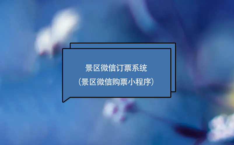 景區(qū)微信訂票系統(tǒng)（景區(qū)微信購票小程序）