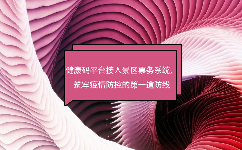 健康碼平臺(tái)接入景區(qū)票務(wù)系統(tǒng)，筑牢疫情防控的第一道防線