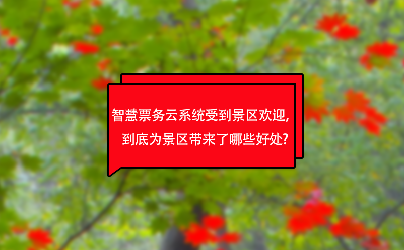 智慧票務(wù)云系統(tǒng)受到景區(qū)歡迎，到底為景區(qū)帶來了哪些好處?