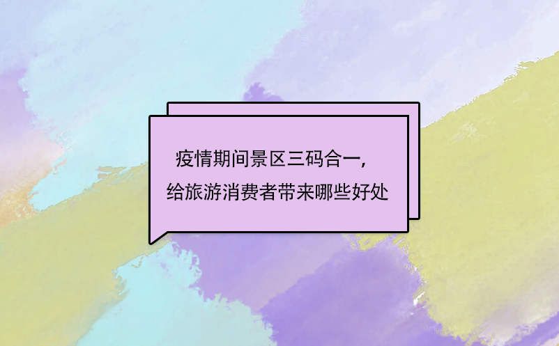 疫情期間景區(qū)三碼合一，給旅游消費(fèi)者帶來(lái)哪些好處呢?