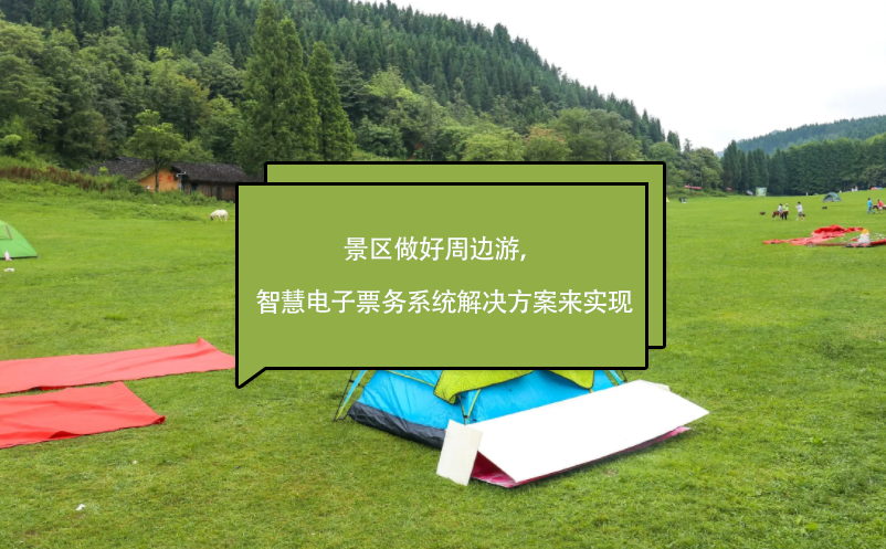 景區(qū)做好周邊游，智慧電子票務(wù)系統(tǒng)解決方案來實(shí)現(xiàn)