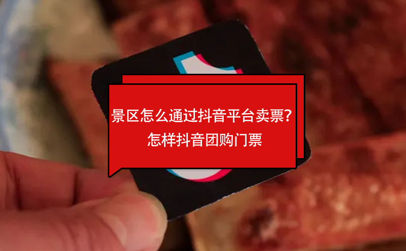 景區(qū)怎么通過抖音平臺賣票？怎樣抖音團(tuán)購門票