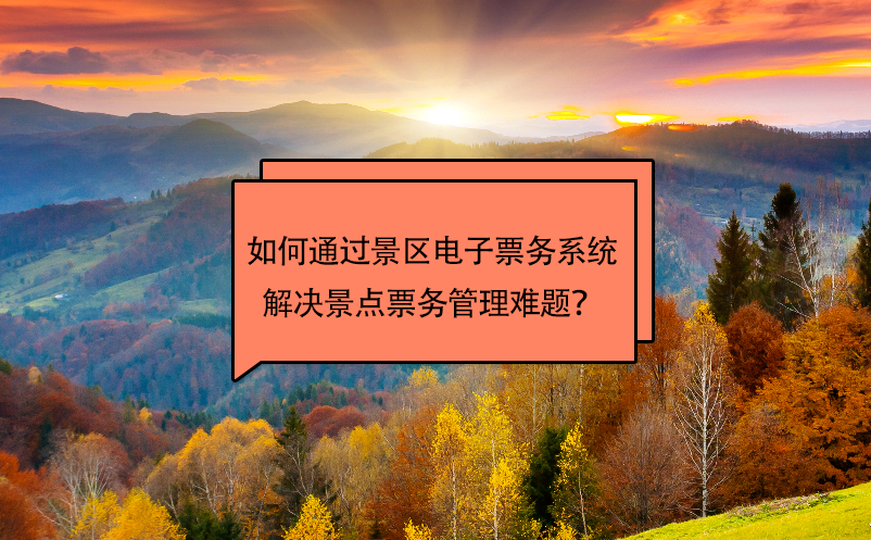 如何通過(guò)景區(qū)電子票務(wù)系統(tǒng)解決景點(diǎn)票務(wù)管理難題？