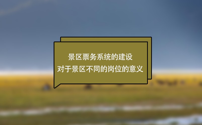 景區(qū)票務(wù)系統(tǒng)的建設(shè)對(duì)于景區(qū)不同的崗位的意義