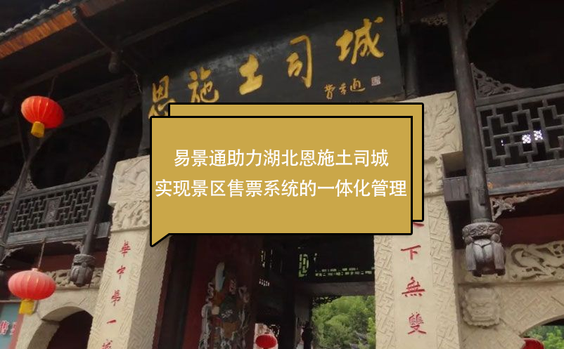 易景通助力湖北恩施土司城實現(xiàn)景區(qū)售票系統(tǒng)的一體化管理