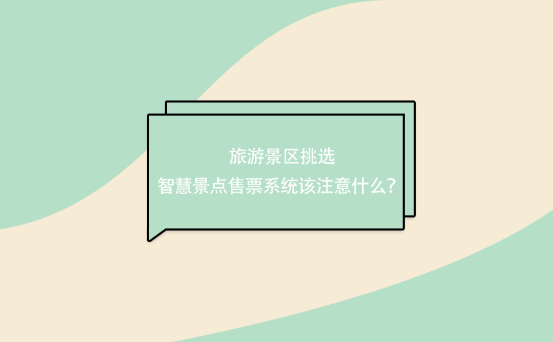 旅游景區(qū)挑選 智慧景點(diǎn)售票系統(tǒng)該注意什么？ 