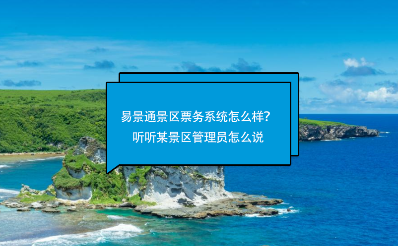 易景通景區(qū)票務(wù)系統(tǒng)怎么樣？聽聽某景區(qū)管理員怎么說