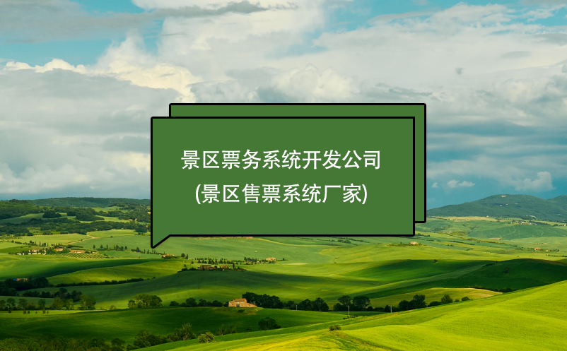 景區(qū)票務系統(tǒng)開發(fā)公司(景區(qū)售票系統(tǒng)廠家)