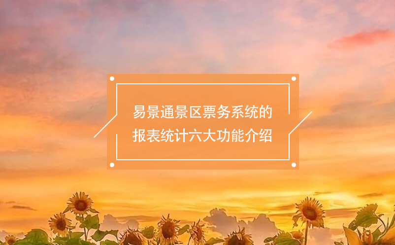 易景通景區(qū)票務(wù)系統(tǒng)的報表統(tǒng)計六大功能介紹