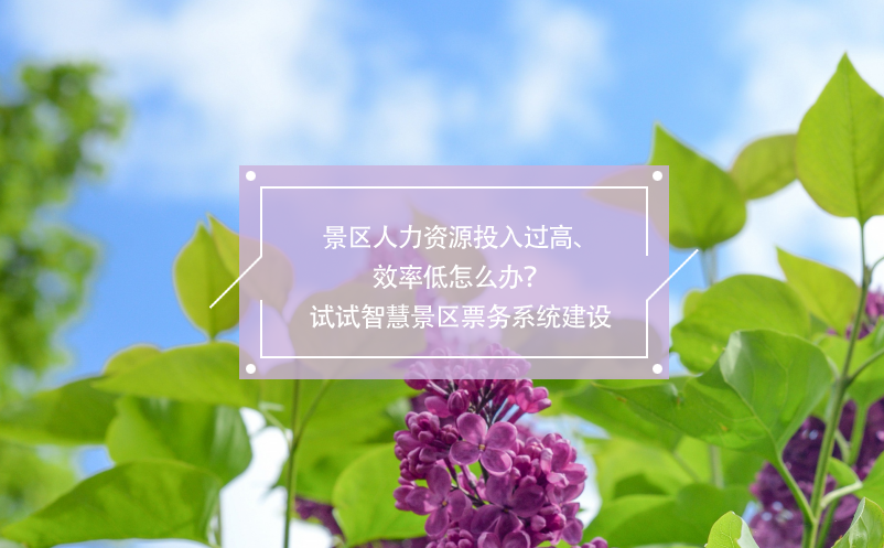 景區(qū)人力資源投入過高、效率低怎么辦？試試智慧景區(qū)票務(wù)系統(tǒng)建設(shè)
