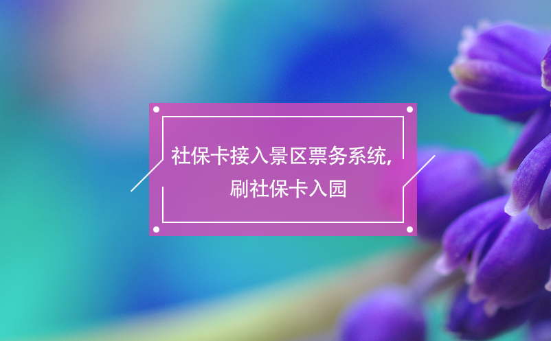 社保卡接入景區(qū)票務系統(tǒng)，刷社保卡入園