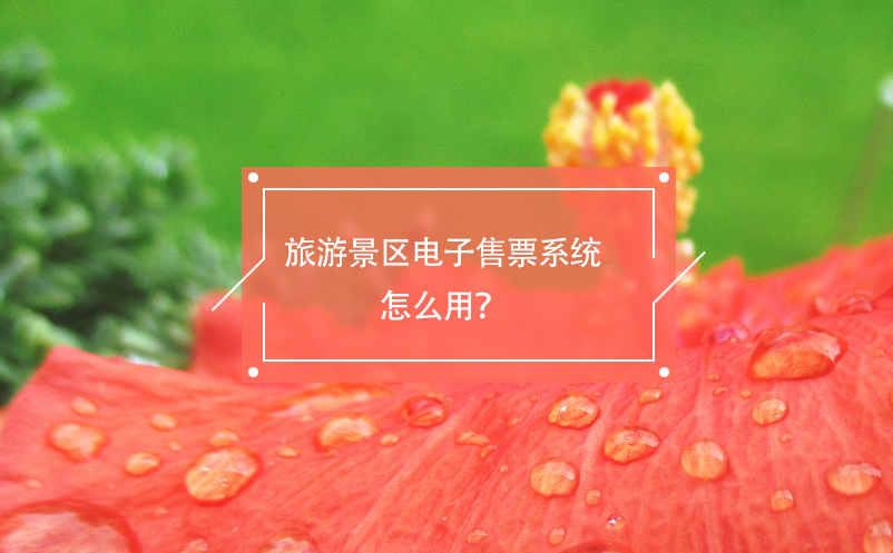 旅游景區(qū)電子售票系統(tǒng)怎么用？