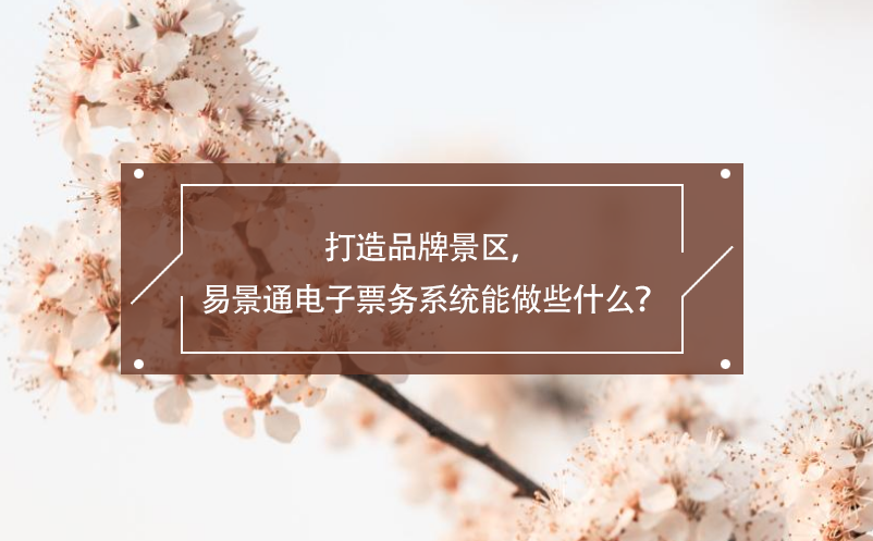 打造品牌景區(qū)，易景通電子票務(wù)系統(tǒng)能做些什么？