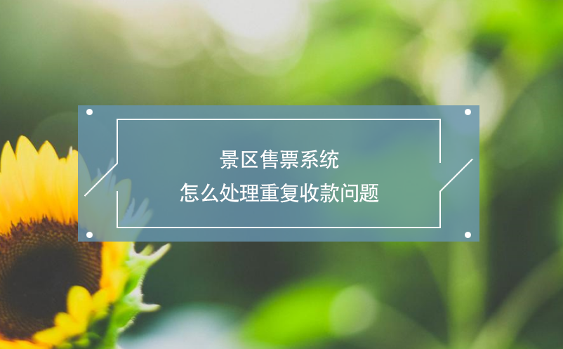景區(qū)售票系統(tǒng)怎么處理重復(fù)收款問(wèn)題