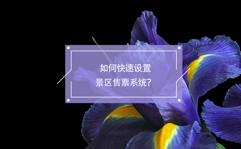 如何快速設(shè)置景區(qū)售票系統(tǒng)？