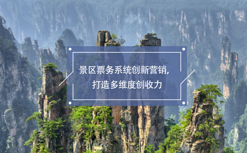景區(qū)票務(wù)系統(tǒng)創(chuàng)新營(yíng)銷，打造多維度創(chuàng)收力