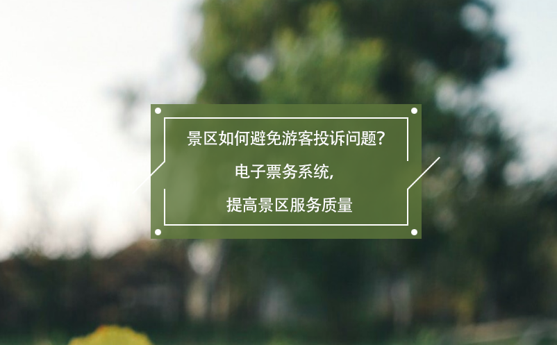景區(qū)如何避免游客投訴問題？電子票務(wù)系統(tǒng)，提高景區(qū)服務(wù)質(zhì)量