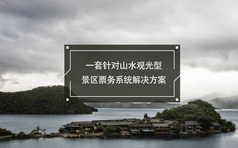 一套針對山水觀光型景區(qū)票務(wù)系統(tǒng)解決方案