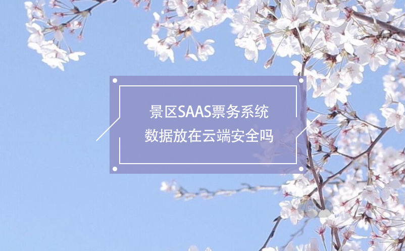 景區(qū)SAAS票務系統(tǒng)數據放在云端安全嗎