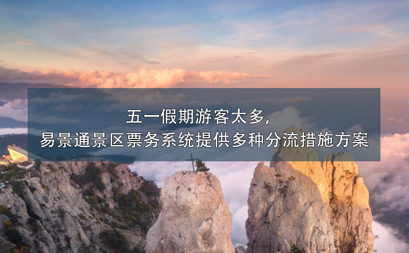 五一假期游客太多，易景通景區(qū)票務(wù)系統(tǒng)提供多種分流措施方案