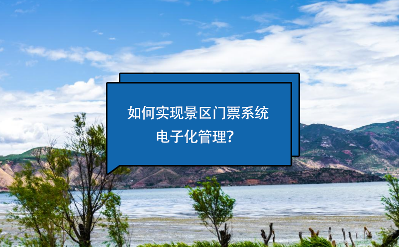 如何實(shí)現(xiàn)景區(qū)門票系統(tǒng)電子化管理？