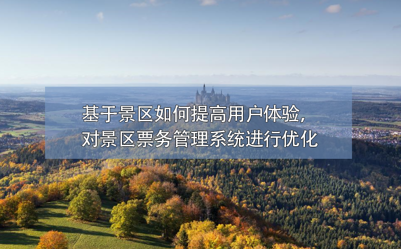 基于景區(qū)如何提高用戶體驗(yàn)，對(duì)景區(qū)票務(wù)管理系統(tǒng)進(jìn)行優(yōu)化